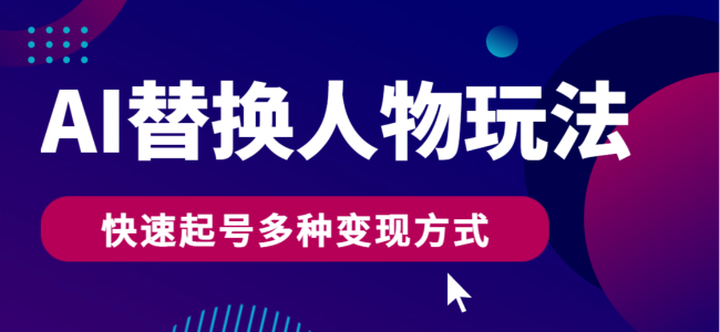 AI替换人物玩法，快速起号多种变现方式